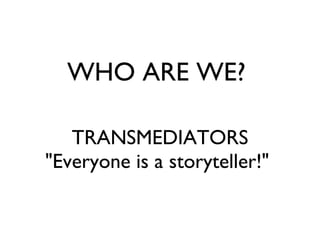 TRANSMEDIATORS "Everyone is a storyteller!"  WHO ARE WE?  