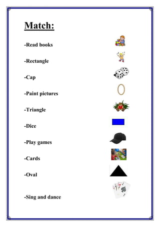 Match: 
-Read books 
-Rectangle 
-Cap 
-Paint pictures 
-Triangle 
-Dice 
-Play games 
-Cards 
-Oval 
-Sing and dance 
 