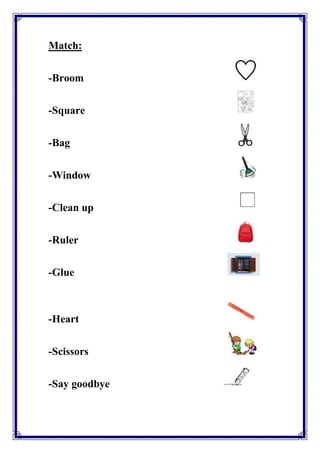 Match: 
-Broom 
-Square 
-Bag 
-Window 
-Clean up 
-Ruler 
-Glue 
-Heart 
-Scissors 
-Say goodbye 
