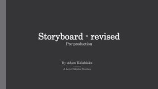 Storyboard - revised
Pre-production
By Adam Kalabiska
A Level Media Studies
 