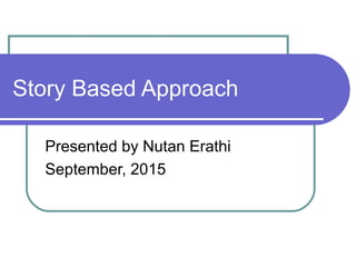 Story Based Approach
Presented by Nutan Erathi
September, 2015
 