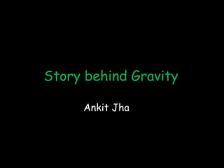 Story behind Gravity

     Ankit Jha
 