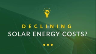 D E C L I N I N G
SOLAR ENERGY COSTS?
 