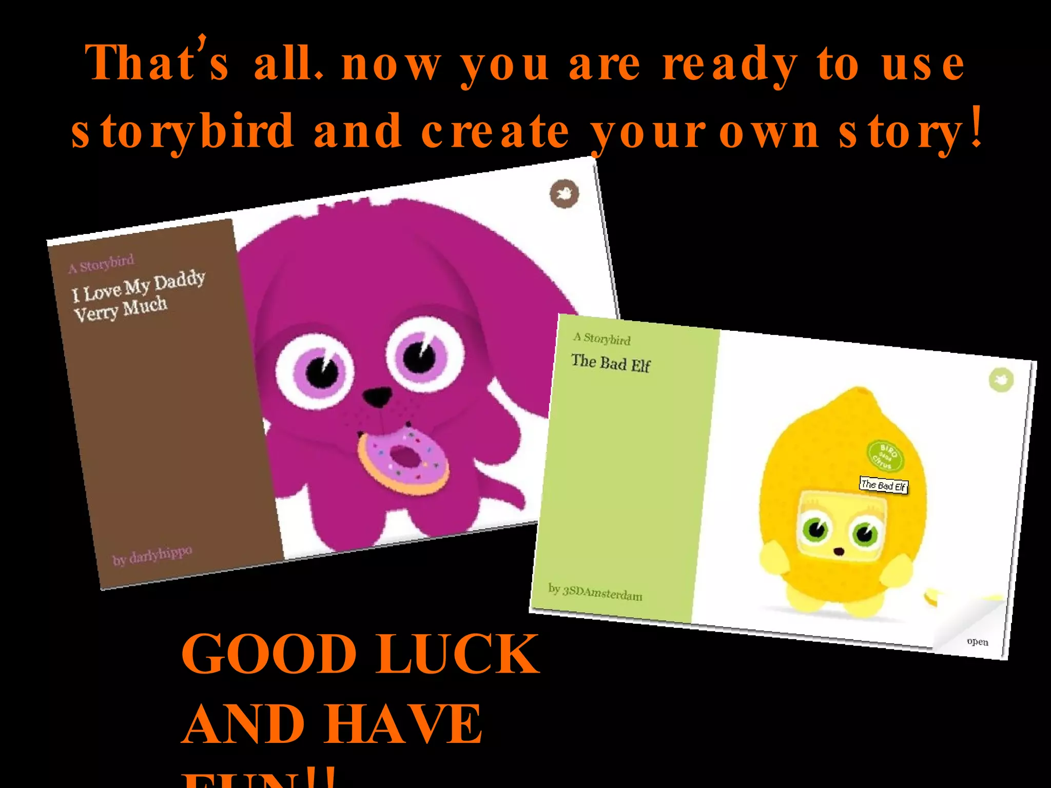 Thatās all. now you are ready to use storybird and create your own story! GOOD LUCK AND HAVE FUN!!