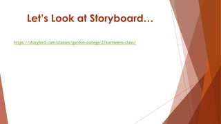 Let’s Look at Storyboard…
https://storybird.com/classes/gordon-college-2/kathleens-class/
 