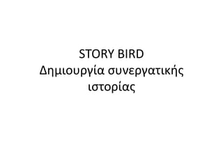 STORY BIRD
Δημιουργία συνεργατικής
ιστορίας
 