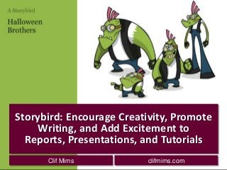 Storybird: Encourage Creativity, Promote
     Writing, and Add Excitement to
  Reports, Presentations, and Tutorials
      Clif Mims           clifmims.com
 