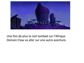 Une fois de plus la nuit tombait sur l’Afrique. Demain Claw va aller sur une autre aventure. 