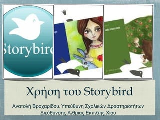 Χρήση του Storybird
,Ανατολή Βροχαρίδου Υπεύθυνη Σχολικών Δραστηριοτήτων
/ /Διεύθυνσης Α θμιας Εκπ σης Χίου
 