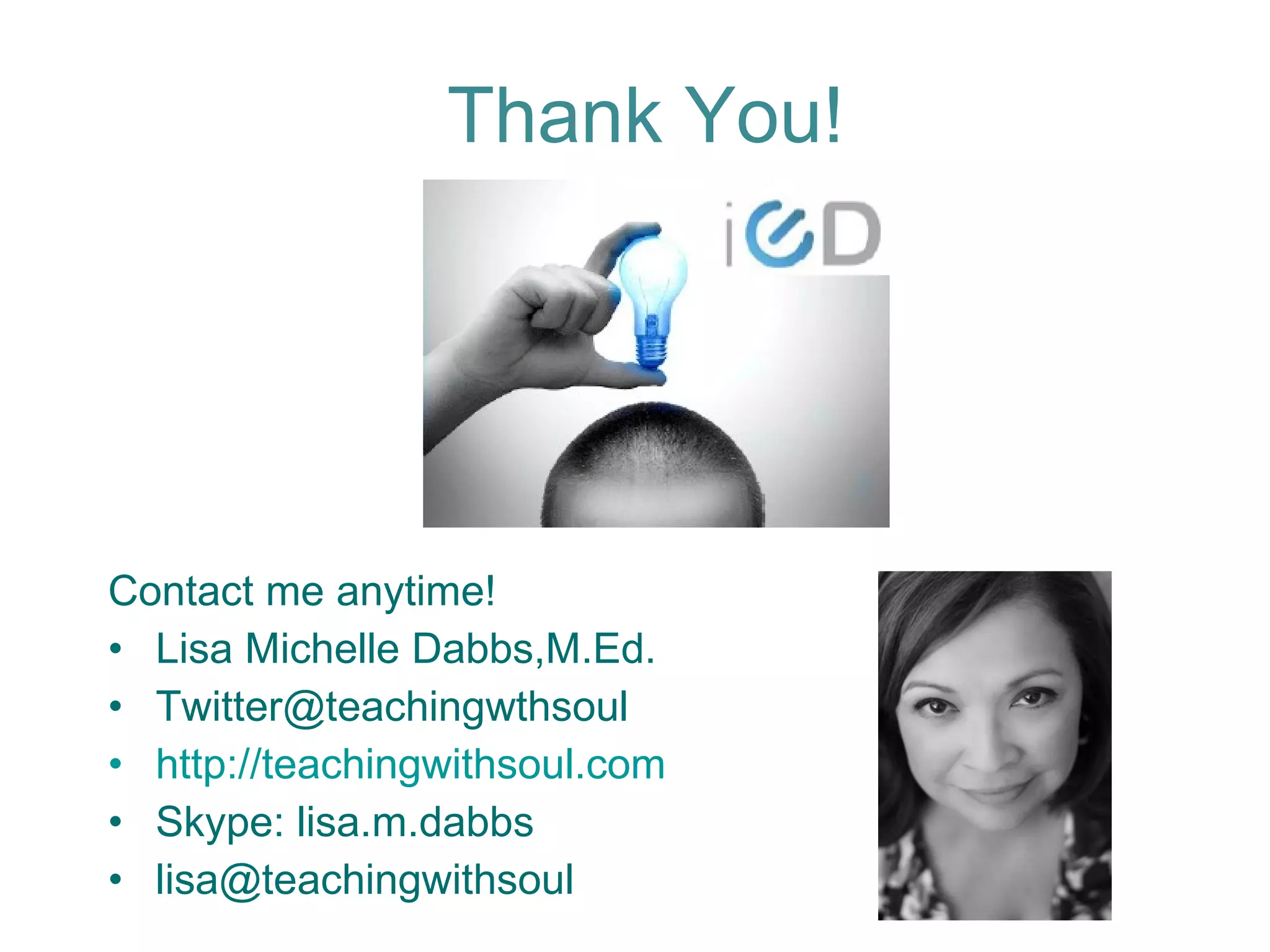 Contact me anytime! Lisa Michelle Dabbs,M.Ed. [email_address] http://teachingwithsoul.com Skype: lisa.m.dabbs [email_address] Thank You! 