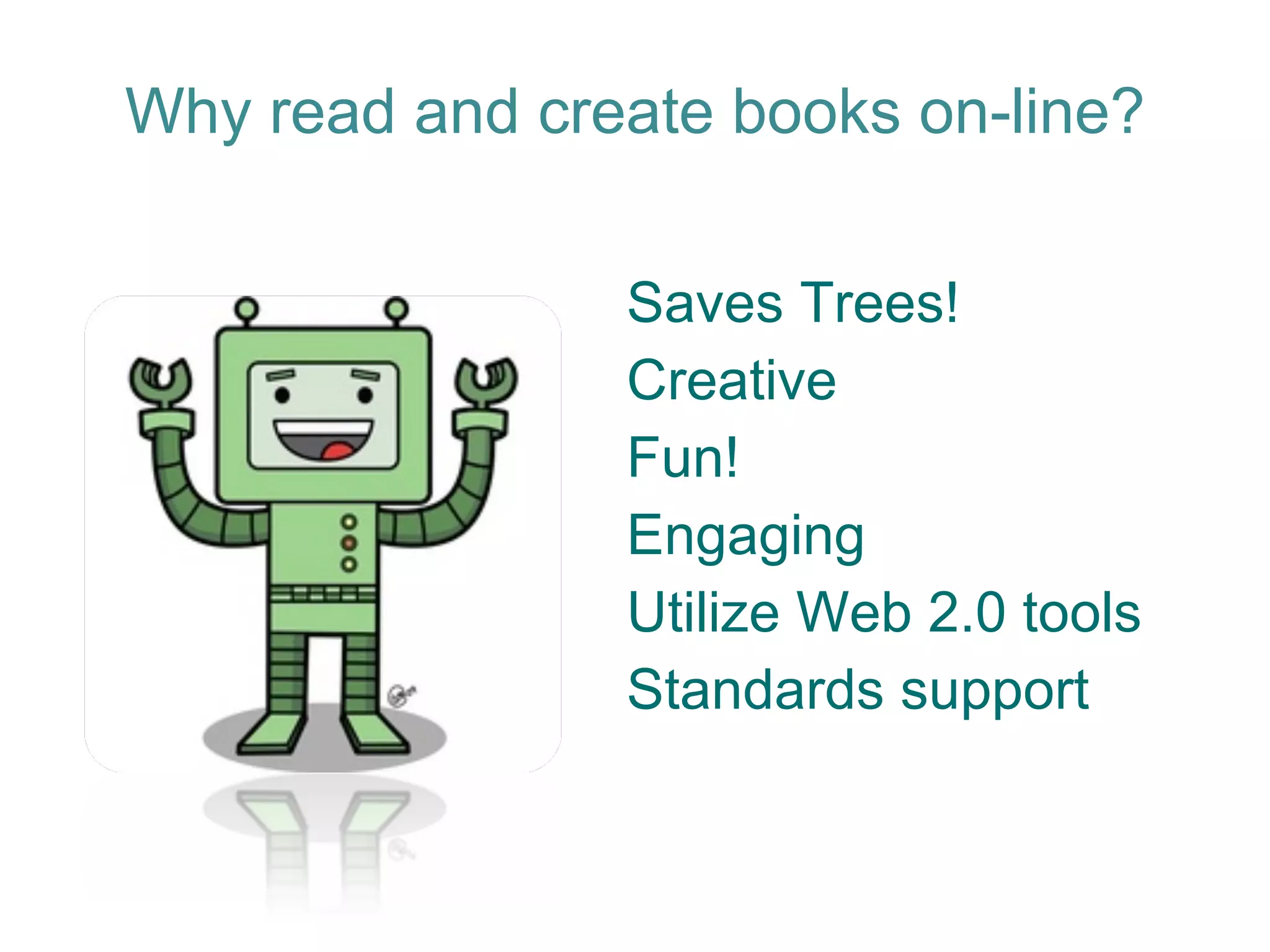 Why read and create books on-line? Saves Trees! Creative Fun! Engaging Utilize Web 2.0 tools Standards support 