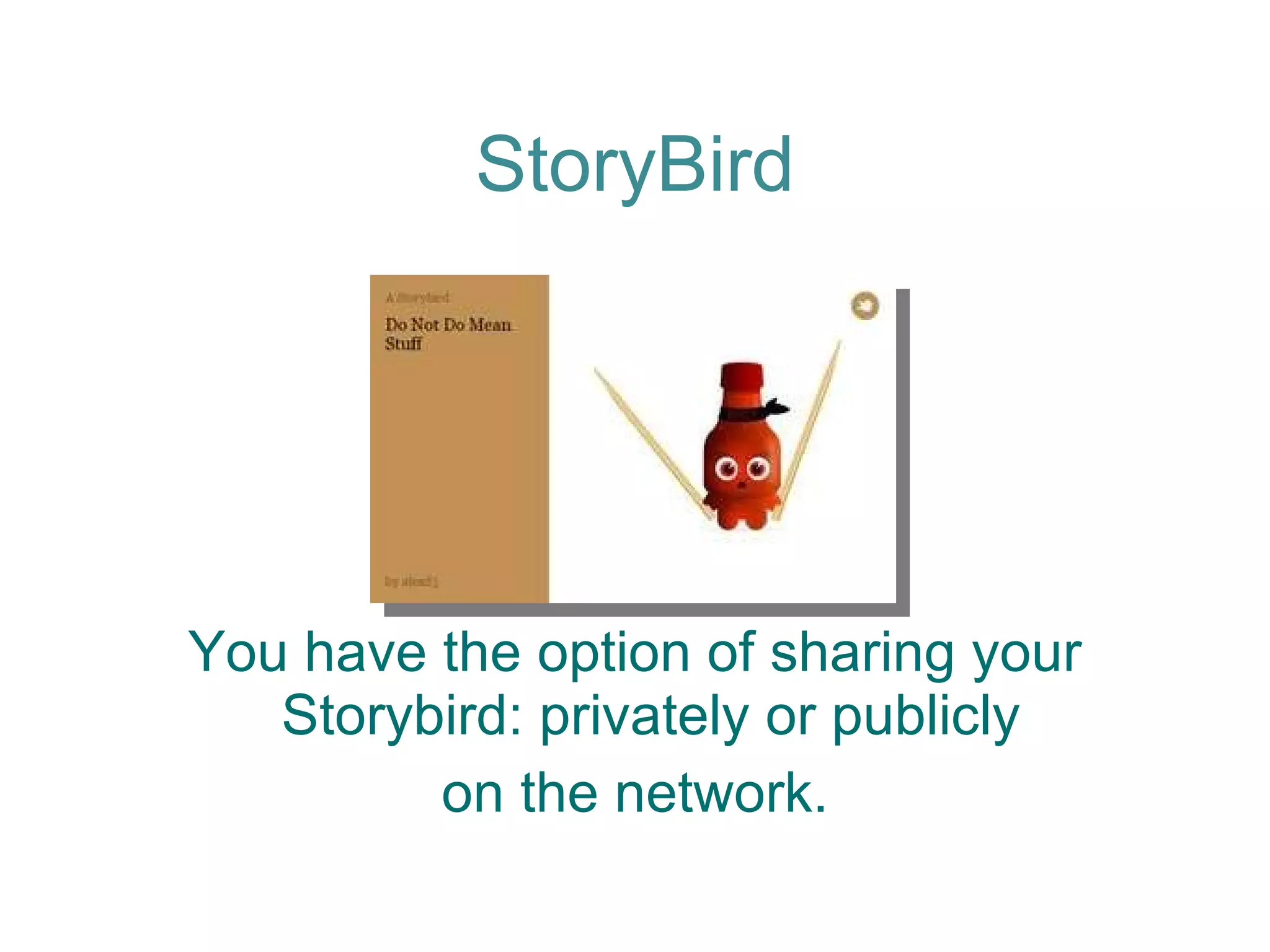 StoryBird You have the option of sharing your Storybird: privately or publicly  on the network. 