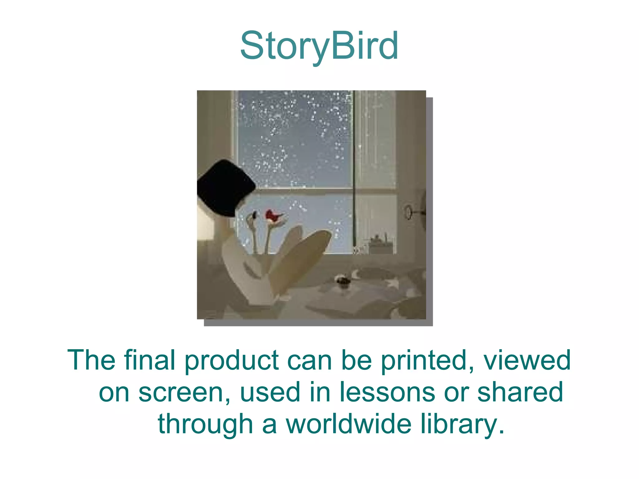 The final product can be printed, viewed on screen, used in lessons or shared through a worldwide library. StoryBird 
