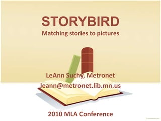 STORYBIRD Matching stories to pictures LeAnn Suchy, Metronet leann@metronet.lib.mn.us 2010 MLAConference 