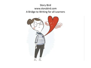 Story Bird
www.storybird.com
A Bridge to Writing for all Learners
 