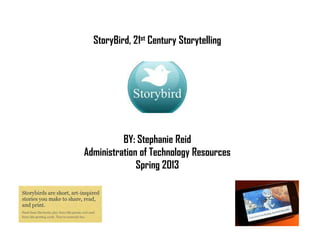 StoryBird, 21st Century Storytelling




          BY: Stephanie Reid
Administration of Technology Resources
              Spring 2013
 