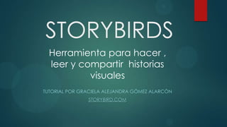 STORYBIRDS
TUTORIAL POR GRACIELA ALEJANDRA GÓMEZ ALARCÓN
STORYBIRD.COM
Herramienta para hacer ,
leer y compartir historias
visuales
 