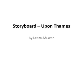 Storyboard – Upon Thames
By Leeza Ah-wan
 
