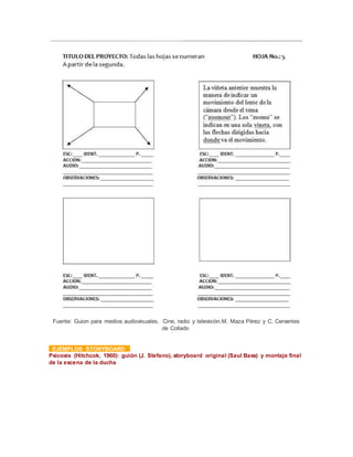 Fuente: Guion para medios audiovisuales. Cine, radio y televisión.M. Maza Pérez y C. Cervantes
de Collado
EJEMPLOS STORYBOARD
Psicosis (Hitchcok, 1960): guión (J. Stefano), storyboard original (Saul Bass) y montaje final
de la escena de la ducha
 