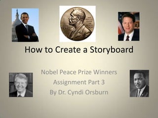 How to Create a Storyboard<br />Nobel Peace Prize Winners<br />Assignment Part 3<br />By Dr. Cyndi Orsburn<br />