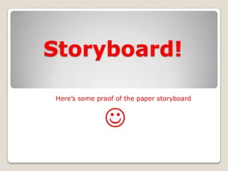 Storyboard! Here’s some proof of the paper storyboard   