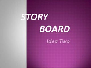 Story 				Board Idea Two 