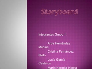 Storyboard Integrantes Grupo 1: 	Aroa Hernández Medina 	Cristina Fernández Nieto 	Lucía García Cesteros 	María Heredia Iniesta 