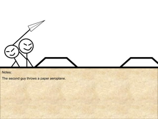 Notes: The second guy throws a paper aeroplane. 