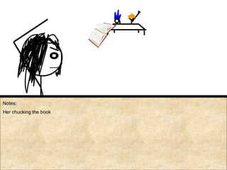 Notes: Her chucking the book 