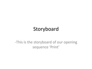 Storyboard -This is the storyboard of our opening sequence ‘Print’ 