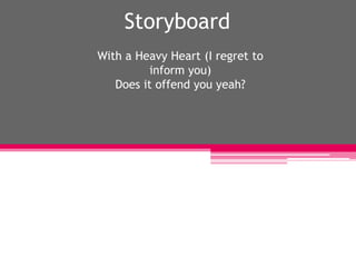 Storyboard With a Heavy Heart (I regret to inform you)Does it offend you yeah? 