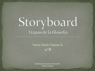 Yenny Paola Ospina A. 11*B StoryboardEtapas de la filosofía Institución educativa Bernardo  Uribe Londoño 