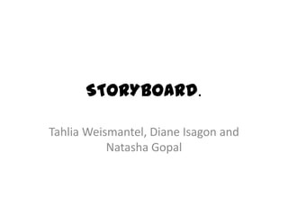 STORYBOARD.  Tahlia Weismantel, Diane Isagonand Natasha Gopal 