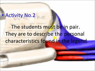 Activity No.2 The students must be in pair.  They are to describe the personal characteristics found in the legend. 