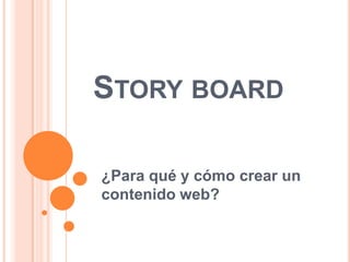 STORY BOARD

¿Para qué y cómo crear un
contenido web?
 