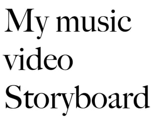 My music
video
Storyboard
 