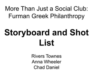 More Than Just a Social Club:
 Furman Greek Philanthropy

Storyboard and Shot
        List
         Rivers Townes
         Anna Wheeler
          Chad Daniel
 