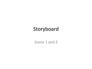 Storyboard

Scene 1 and 2
 