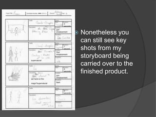    Nonetheless you
    can still see key
    shots from my
    storyboard being
    carried over to the
    finished product.
 