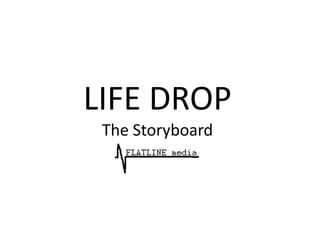 LIFE DROP
 The Storyboard
 