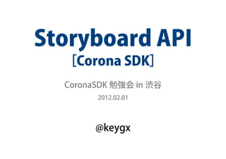 Storyboard API
  ［Corona SDK］
  CoronaSDK 勉強会 in 渋谷
        2012.02.01




        @keygx
 