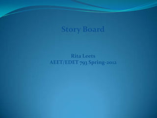 Story Board


       Rita Leets
AEET/EDET 793 Spring-2012
 
