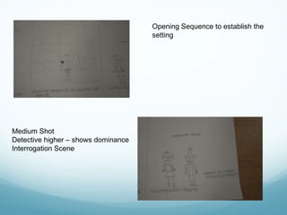Opening Sequence to establish the
setting
Medium Shot
Detective higher – shows dominance
Interrogation Scene