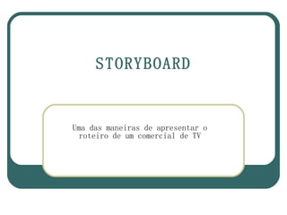 STORYBOARD


Uma das maneiras de apresentar o
 roteiro de um comercial de TV
 