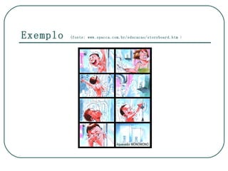 Exemplo   (fonte: www.spacca.com.br/educacao/storyboard.htm )
 