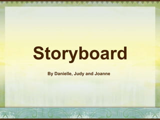Storyboard
 By Danielle, Judy and Joanne
 