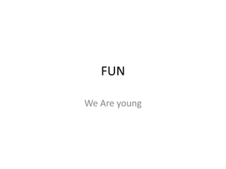 FUN

We Are young
 