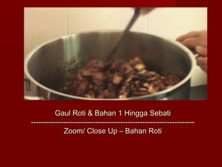 Gaul Roti & Bahan 1 Hingga Sebati
------------------------------------------------------------------
             Zoom/ Close Up – Bahan Roti
 