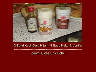 2 Botol Kecil Gula Hitam, 8 Sudu Koko & Vanilla
---------------------------------------------------------------
                Zoom/ Close Up - Botol
 