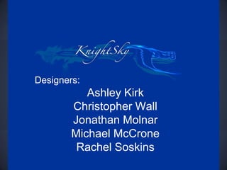 Designers:
           Ashley Kirk
        Christopher Wall
        Jonathan Molnar
        Michael McCrone
         Rachel Soskins
 